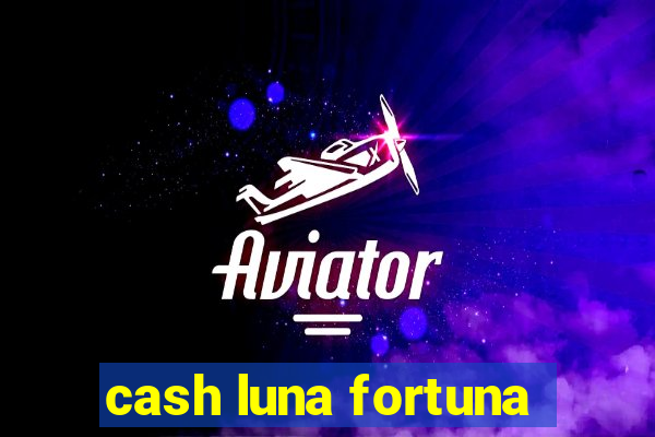 cash luna fortuna